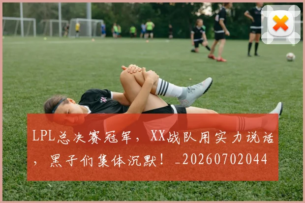 LPL总决赛冠军，XX战队用实力说话，黑子们集体沉默！_20260702044231