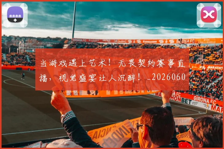 当游戏遇上艺术！无畏契约赛事直播，视觉盛宴让人沉醉！_20260604232905