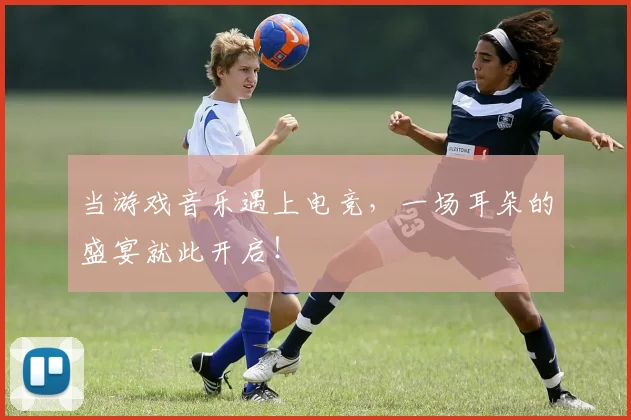 当游戏音乐遇上电竞，一场耳朵的盛宴就此开启！