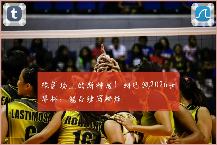 绿茵场上的新神话！姆巴佩2026世界杯，能否续写辉煌