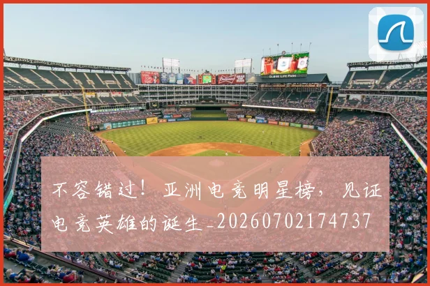 不容错过!亚洲电竞明星榜,见证电竞英雄的诞生_20260702174737