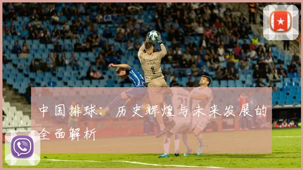 中国排球:历史辉煌与未来发展的全面解析