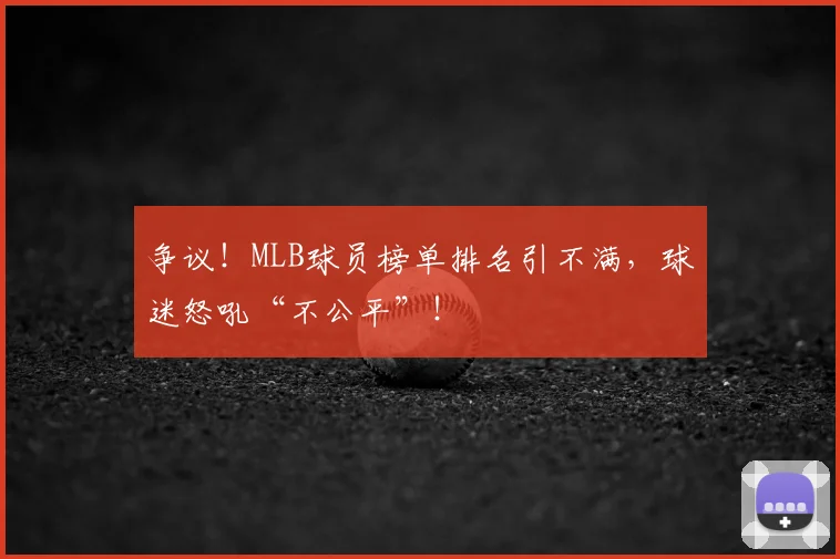 争议！MLB球员榜单排名引不满，球迷怒吼“不公平”！