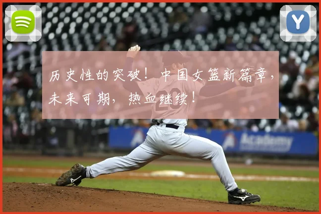 历史性的突破!中国女篮新篇章,未来可期,热血继续!