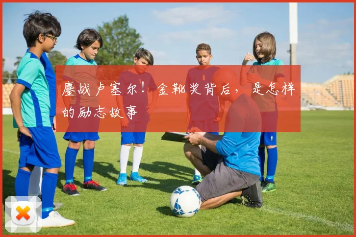 鏖战卢塞尔!金靴奖背后,是怎样的励志故事