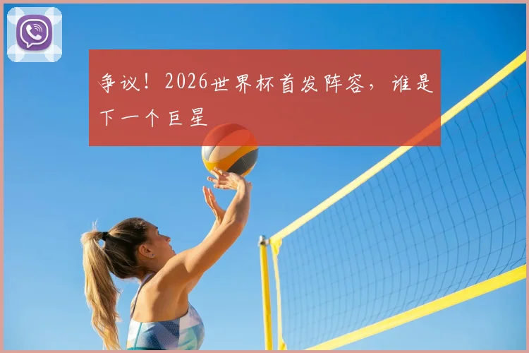 争议！2026世界杯首发阵容，谁是下一个巨星