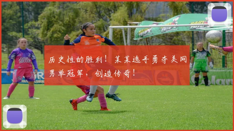 历史性的胜利!某某选手勇夺美网男单冠军,创造传奇!