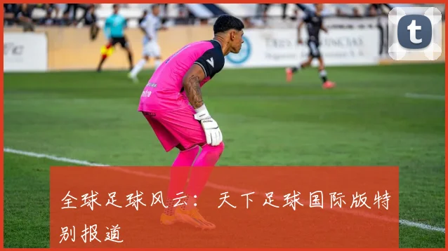 全球足球风云：天下足球国际版特别报道
