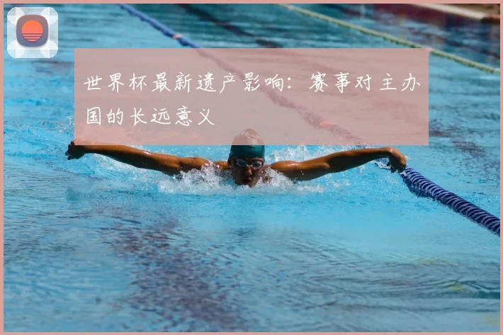 世界杯最新遗产影响:赛事对主办国的长远意义