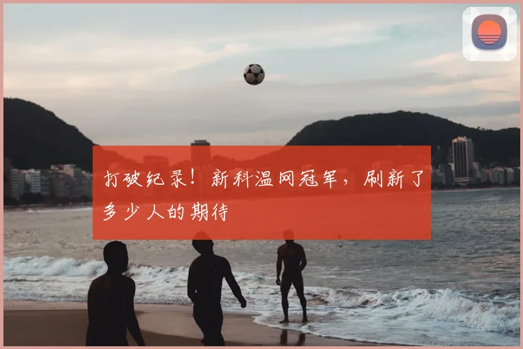 打破纪录！新科温网冠军，刷新了多少人的期待