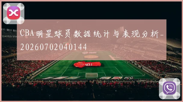 CBA明星球员数据统计与表现分析_20260702040144