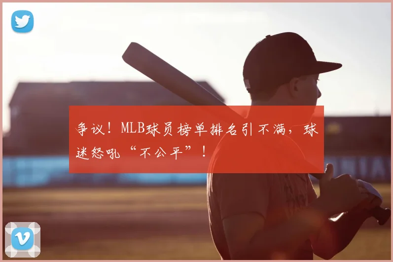 争议！MLB球员榜单排名引不满，球迷怒吼“不公平”！