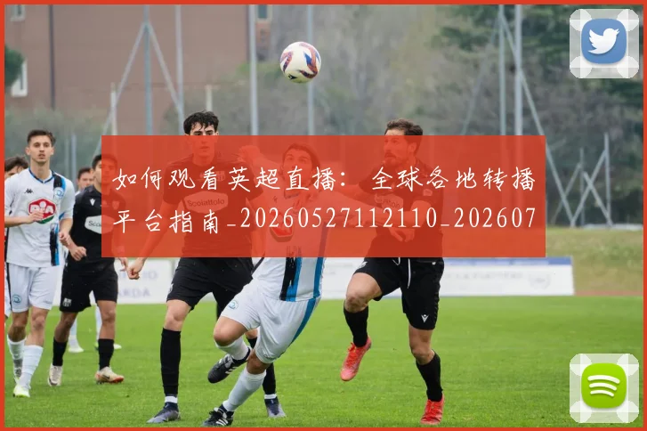 如何观看英超直播：全球各地转播平台指南_20260527112110_20260707023105
