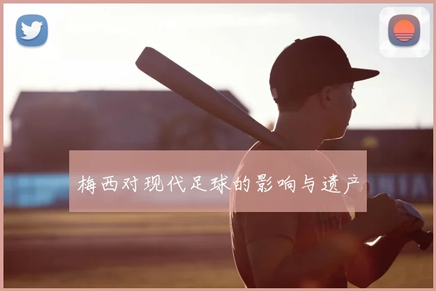 梅西对现代足球的影响与遗产