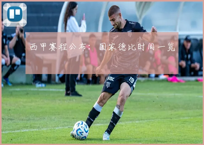 西甲赛程公布：国家德比时间一览