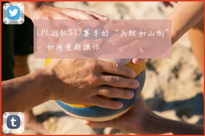 LPL战队S13赛季的“兵败如山倒”,如何重新振作