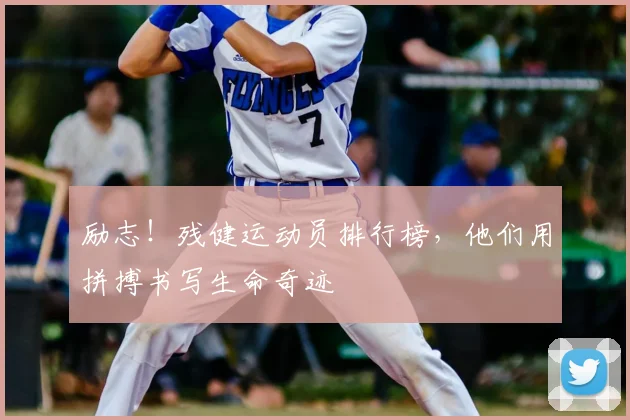 励志!残健运动员排行榜,他们用拼搏书写生命奇迹