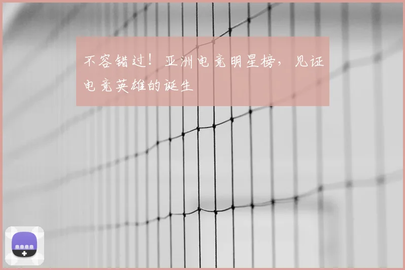 不容错过!亚洲电竞明星榜,见证电竞英雄的诞生